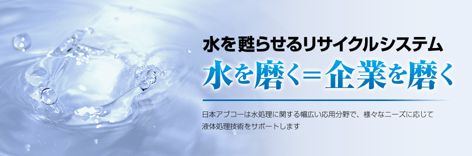 水を甦らせるリサイクルシステム 水を磨く＝企業を磨く